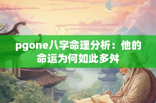 pgone八字命理分析：他的命运为何如此多舛