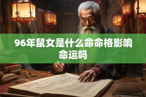 96年鼠女是什么命命格影响命运吗