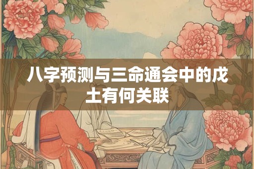 八字预测与三命通会中的戊土有何关联