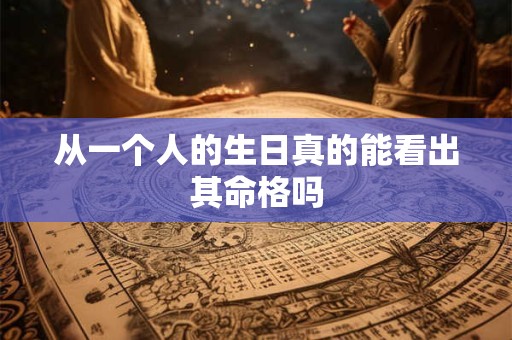 从一个人的生日真的能看出其命格吗