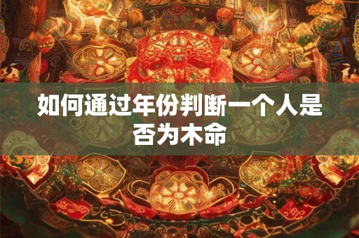 如何通过年份判断一个人是否为木命