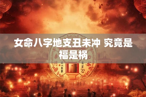 女命八字地支丑未冲 究竟是福是祸