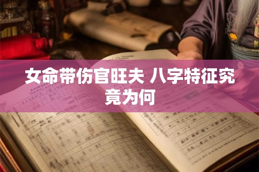 女命带伤官旺夫 八字特征究竟为何