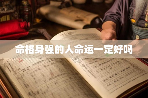 命格身强的人命运一定好吗