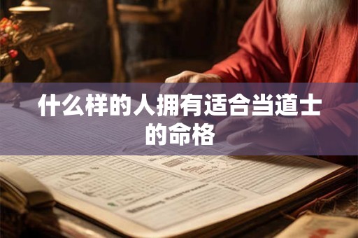 什么样的人拥有适合当道士的命格