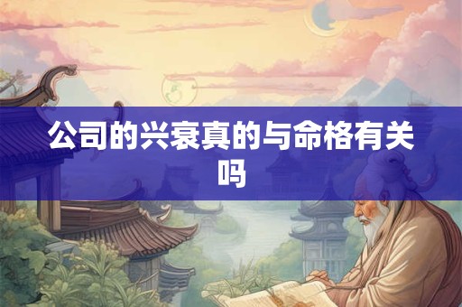 公司的兴衰真的与命格有关吗