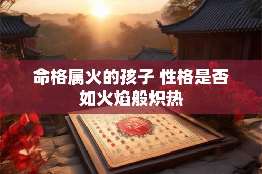 命格属火的孩子 性格是否如火焰般炽热
