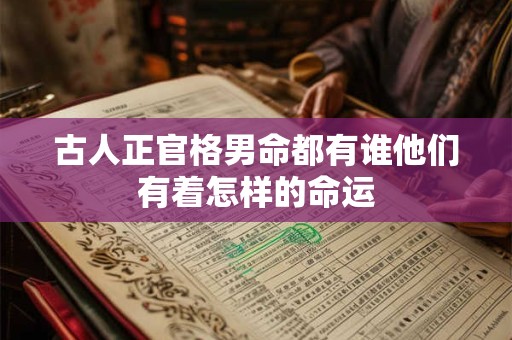 古人正官格男命都有谁他们有着怎样的命运 古人正官格男命都有谁他们有着怎样的命运