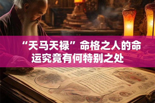 “天马天禄”命格之人的命运究竟有何特别之处