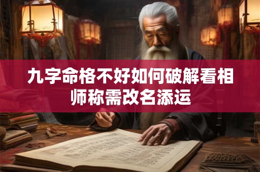 九字命格不好如何破解看相师称需改名添运 九字命格不好如何破解看相师称需改名添运