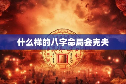 什么样的八字命局会克夫