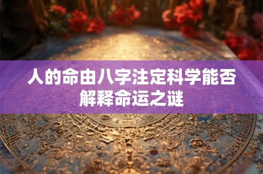 人的命由八字注定科学能否解释命运之谜