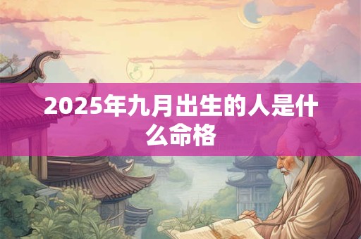 2025年九月出生的人是什么命格