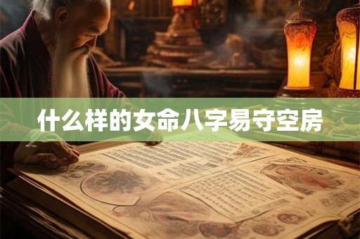 什么样的女命八字易守空房