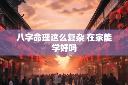 八字命理这么复杂 在家能学好吗