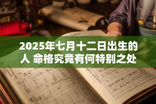 2025年七月十二日出生的人 命格究竟有何特别之处