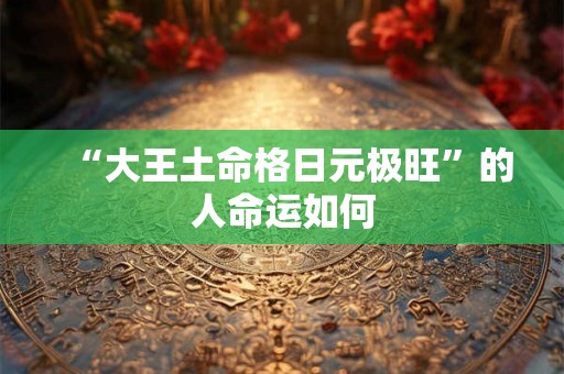 “大王土命格日元极旺”的人命运如何