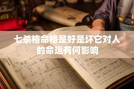 七杀格命格是好是坏它对人的命运有何影响