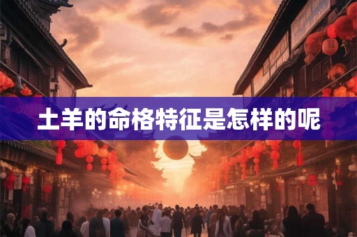 土羊的命格特征是怎样的呢