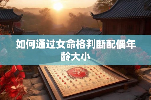 如何通过女命格判断配偶年龄大小