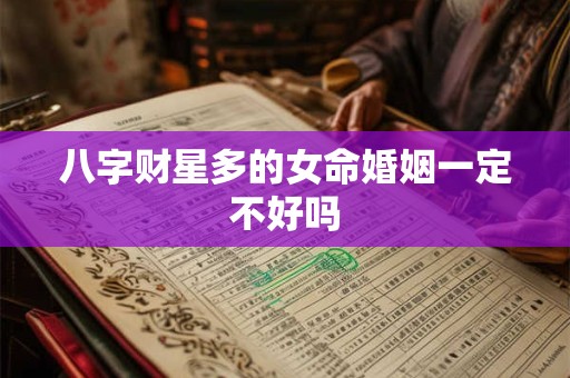 八字财星多的女命婚姻一定不好吗 八字财星多的女命婚姻一定不好吗