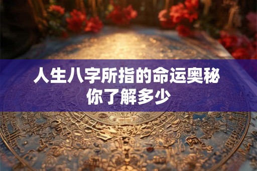 人生八字所指的命运奥秘 你了解多少