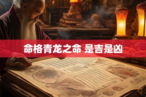 命格青龙之命 是吉是凶 命格青龙之命 是吉是凶