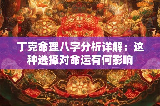 丁克命理八字分析详解：这种选择对命运有何影响