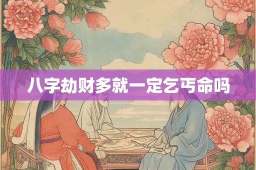 八字劫财多就一定乞丐命吗
