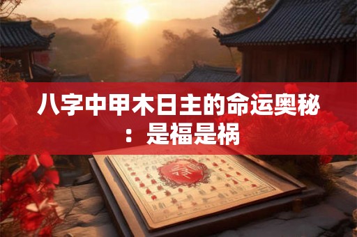 八字中甲木日主的命运奥秘：是福是祸