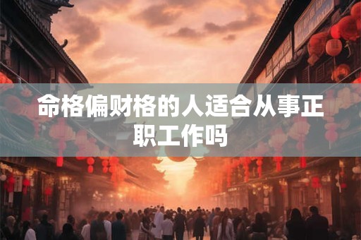 命格偏财格的人适合从事正职工作吗