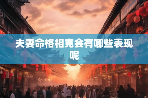 夫妻命格相克会有哪些表现呢 夫妻命格相克会有哪些表现呢