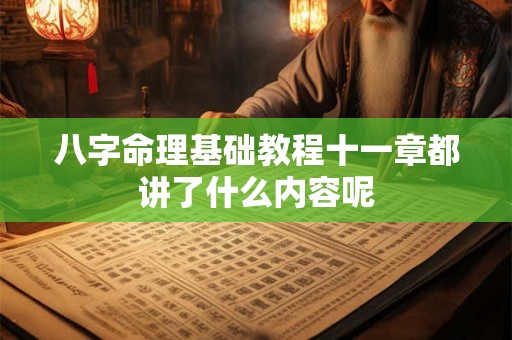 八字命理基础教程十一章都讲了什么内容呢 八字命理基础教程十一章都讲了什么内容呢