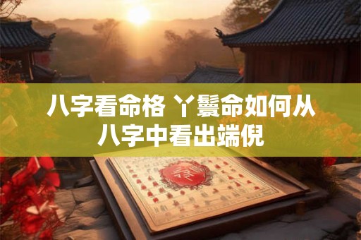 八字看命格 丫鬟命如何从八字中看出端倪