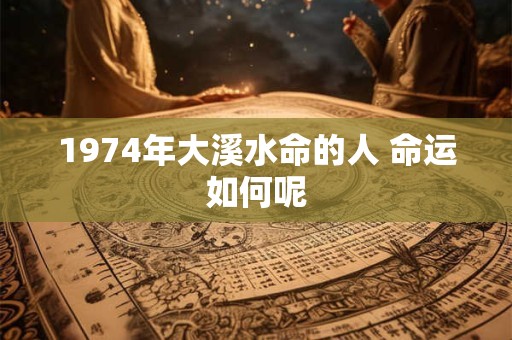 1974年大溪水命的人 命运如何呢