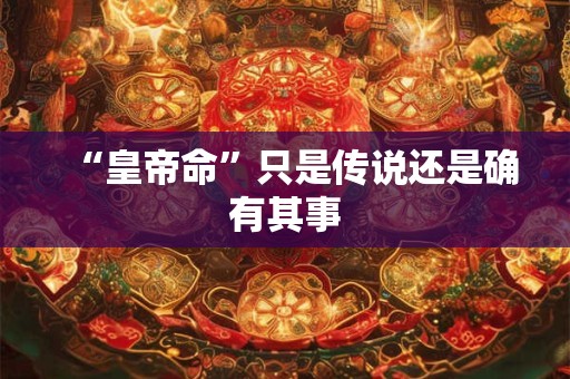 “皇帝命”只是传说还是确有其事