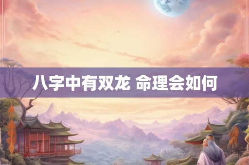 八字中有双龙 命理会如何