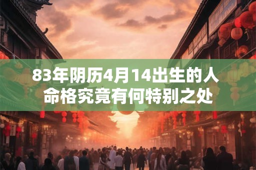 83年阴历4月14出生的人 命格究竟有何特别之处
