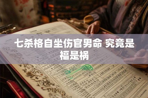 七杀格自坐伤官男命 究竟是福是祸