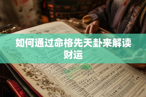 如何通过命格先天卦来解读财运 如何通过命格先天卦来解读财运