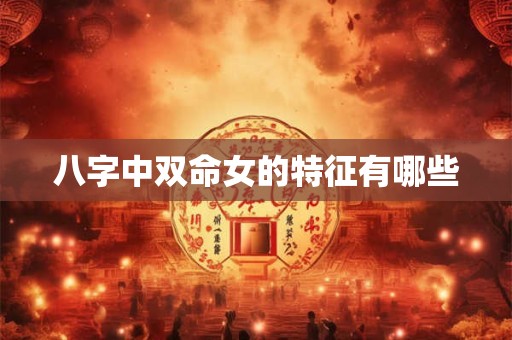 八字中双命女的特征有哪些
