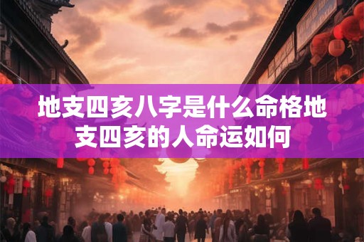 地支四亥八字是什么命格地支四亥的人命运如何