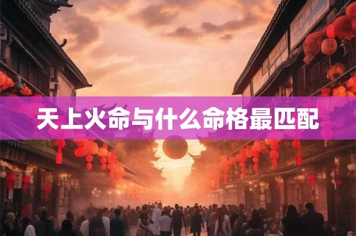天上火命与什么命格最匹配