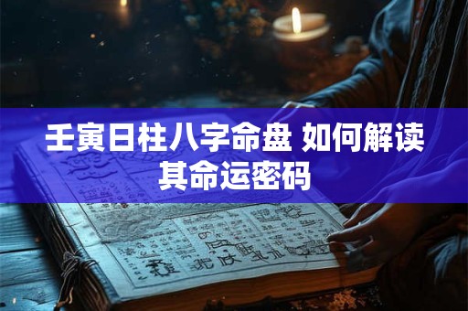 壬寅日柱八字命盘 如何解读其命运密码