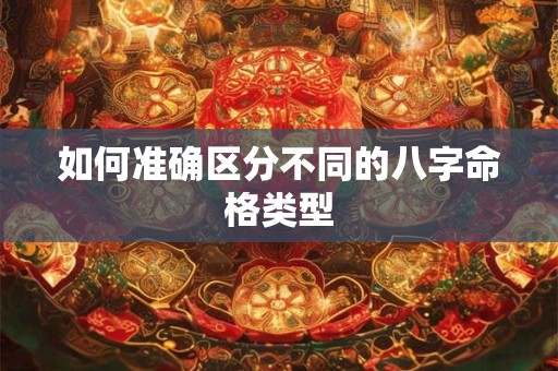 如何准确区分不同的八字命格类型