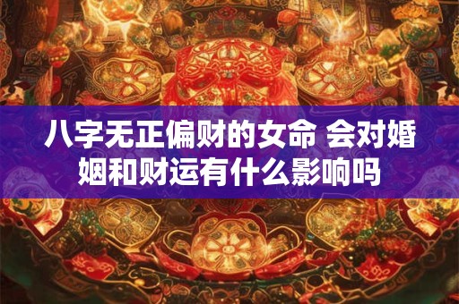 八字无正偏财的女命 会对婚姻和财运有什么影响吗