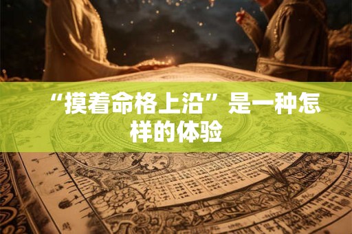“摸着命格上沿”是一种怎样的体验