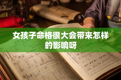 女孩子命格很大会带来怎样的影响呀