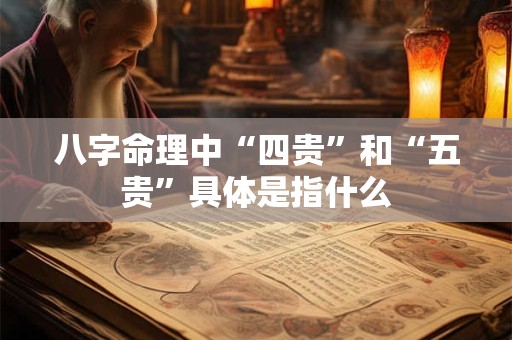 八字命理中“四贵”和“五贵”具体是指什么