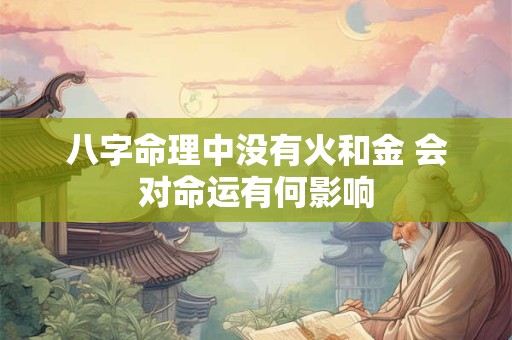 八字命理中没有火和金 会对命运有何影响